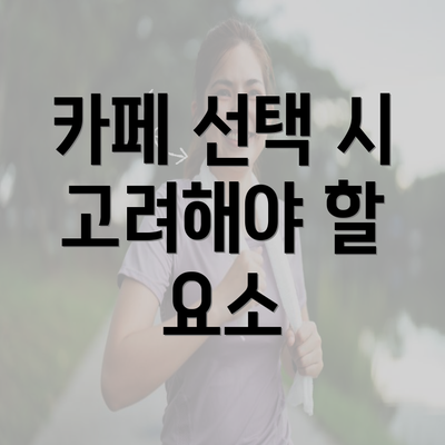 카페 선택 시 고려해야 할 요소