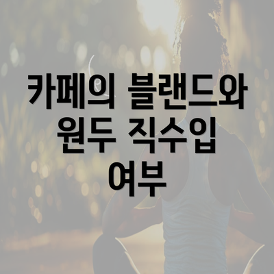 카페의 블랜드와 원두 직수입 여부