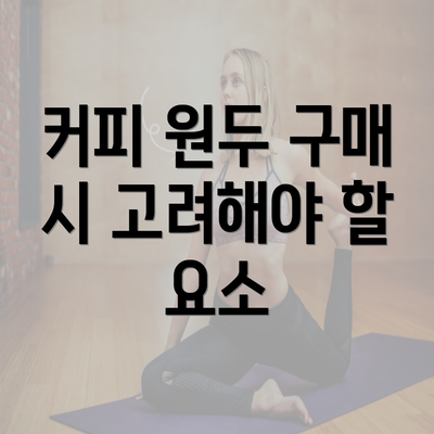 커피 원두 구매 시 고려해야 할 요소