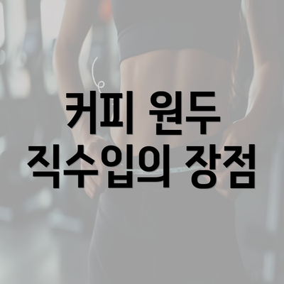 커피 원두 직수입의 장점