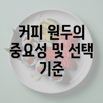 커피 원두의 중요성 및 선택 기준