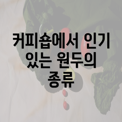 커피숍에서 인기 있는 원두의 종류