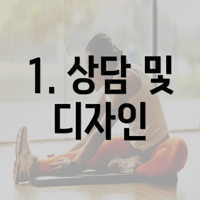 1. 상담 및 디자인