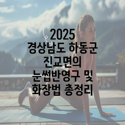 2025 경상남도 하동군 진교면의 눈썹반영구 및 화장법 총정리