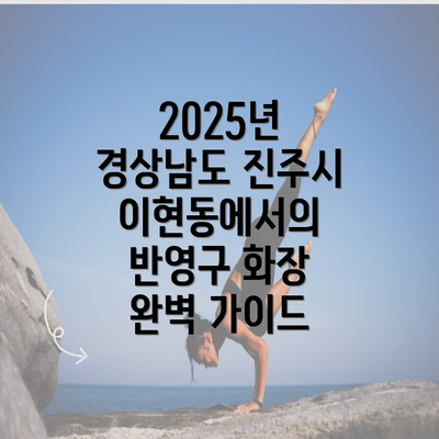 2025년 경상남도 진주시 이현동에서의 반영구 화장 완벽 가이드