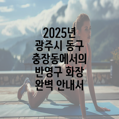 2025년 광주시 동구 충장동에서의 반영구 화장 완벽 안내서