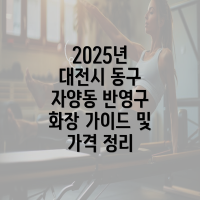 2025년 대전시 동구 자양동 반영구 화장 가이드 및 가격 정리