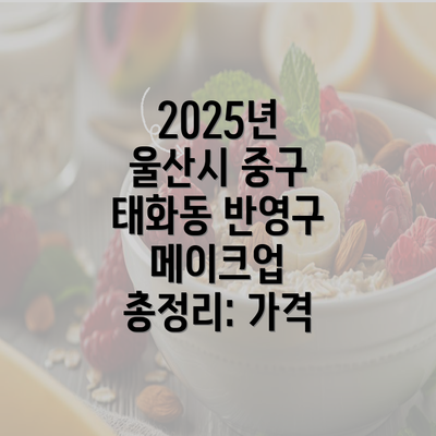 2025년 울산시 중구 태화동 반영구 메이크업 총정리: 가격