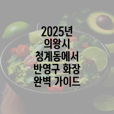 2025년 의왕시 청계동에서 반영구 화장 완벽 가이드