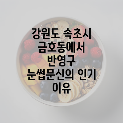 강원도 속초시 금호동에서 반영구 눈썹문신의 인기 이유