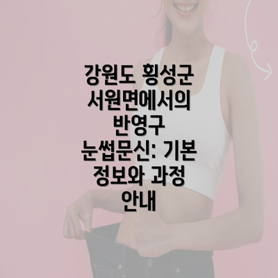 강원도 횡성군 서원면에서의 반영구 눈썹문신: 기본 정보와 과정 안내