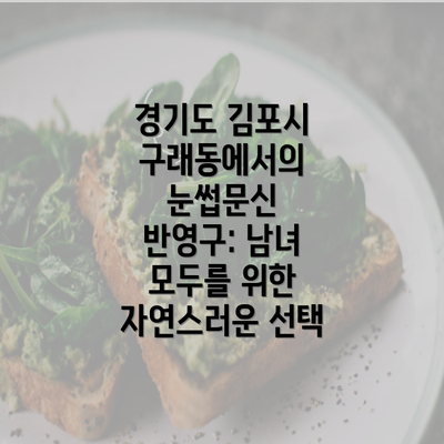 경기도 김포시 구래동에서의 눈썹문신 반영구: 남녀 모두를 위한 자연스러운 선택