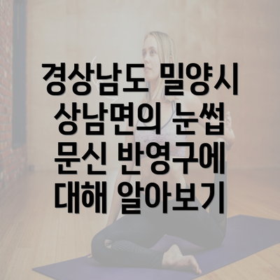 경상남도 밀양시 상남면의 눈썹 문신 반영구에 대해 알아보기