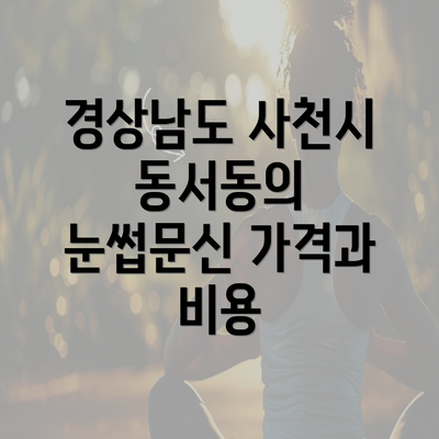 경상남도 사천시 동서동의 눈썹문신 가격과 비용