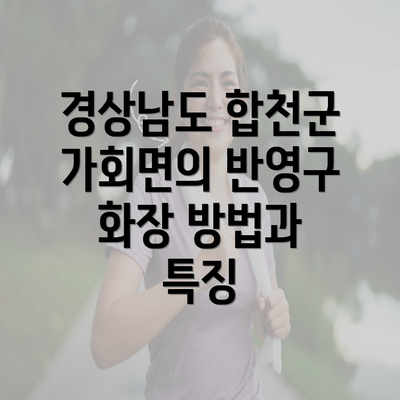 경상남도 합천군 가회면의 반영구 화장 방법과 특징