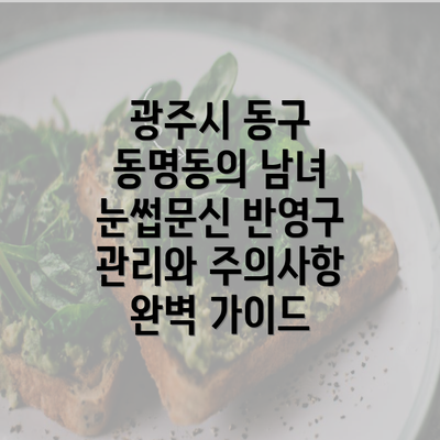 광주시 동구 동명동의 남녀 눈썹문신 반영구 관리와 주의사항 완벽 가이드