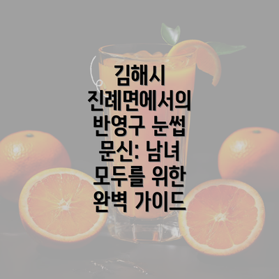 김해시 진례면에서의 반영구 눈썹 문신: 남녀 모두를 위한 완벽 가이드