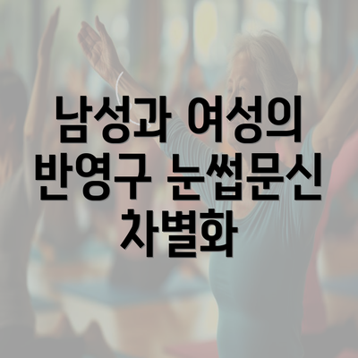 남성과 여성의 반영구 눈썹문신 차별화