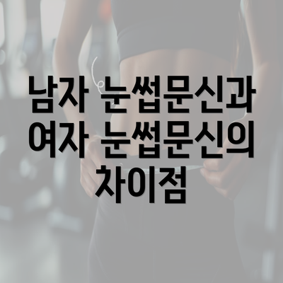 남자 눈썹문신과 여자 눈썹문신의 차이점