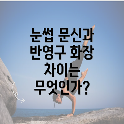 눈썹 문신과 반영구 화장 차이는 무엇인가?