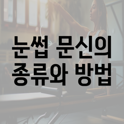 눈썹 문신의 종류와 방법