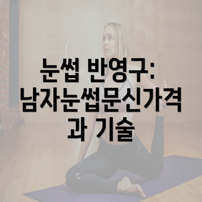 눈썹 반영구: 남자눈썹문신가격과 기술