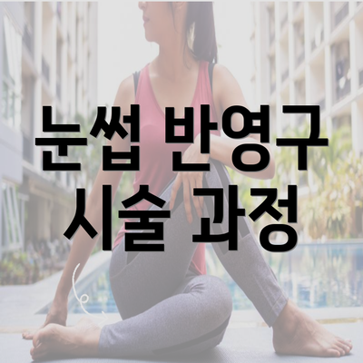 눈썹 반영구 시술 과정