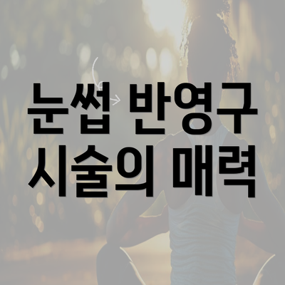 눈썹 반영구 시술의 매력