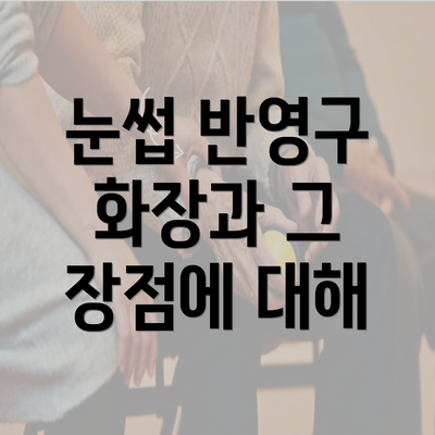 눈썹 반영구 화장과 그 장점에 대해