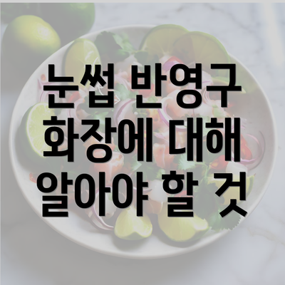 눈썹 반영구 화장에 대해 알아야 할 것