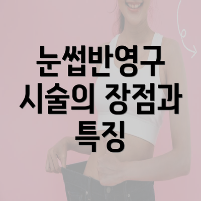 눈썹반영구 시술의 장점과 특징