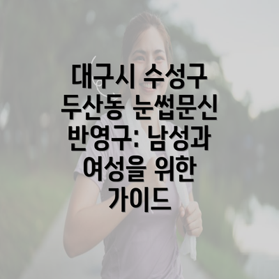 대구시 수성구 두산동 눈썹문신 반영구: 남성과 여성을 위한 가이드