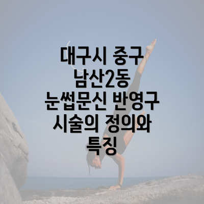 대구시 중구 남산2동 눈썹문신 반영구의 모든 것: 남성과 여성을 위한 가이드