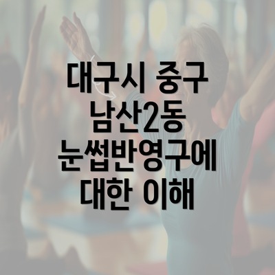 대구시 중구 남산2동 눈썹반영구에 대한 이해