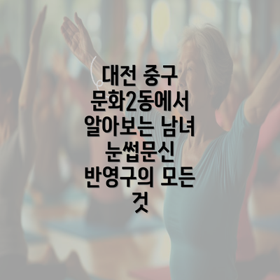 대전 중구 문화2동에서 알아보는 남녀 눈썹문신 반영구의 모든 것