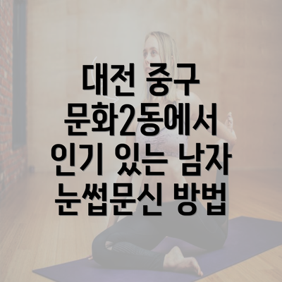 대전 중구 문화2동에서 인기 있는 남자 눈썹문신 방법