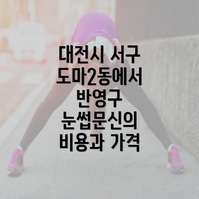 대전시 서구 도마2동에서 반영구 눈썹문신의 비용과 가격