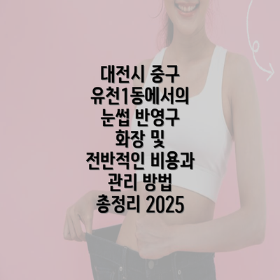 대전시 중구 유천1동에서의 눈썹 반영구 화장 및 전반적인 비용과 관리 방법 총정리 2025