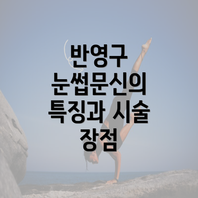 반영구 눈썹문신의 특징과 시술 장점