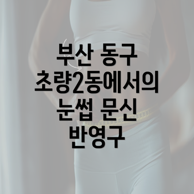 부산 동구 초량2동에서의 눈썹 문신 반영구