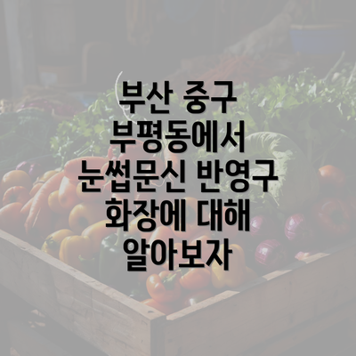 부산 중구 부평동에서 눈썹문신 반영구 화장에 대해 알아보자