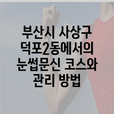 부산시 사상구 덕포2동에서의 눈썹문신 코스와 관리 방법