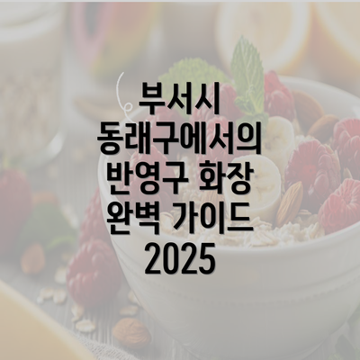 부서시 동래구에서의 반영구 화장 완벽 가이드 2025