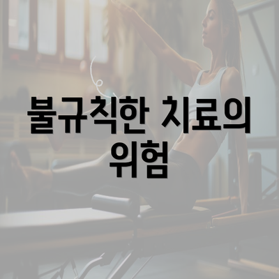 불규칙한 치료의 위험