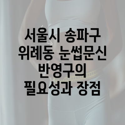 서울시 송파구 위례동 눈썹문신 반영구의 필요성과 장점