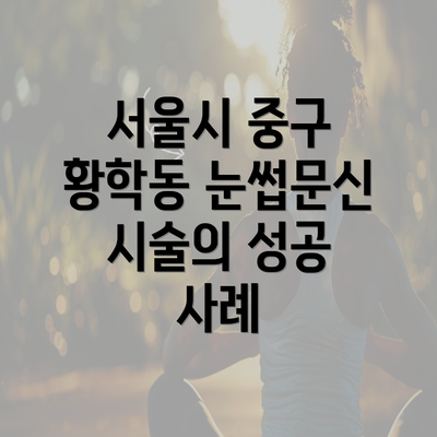 서울시 중구 황학동 눈썹문신 시술의 성공 사례