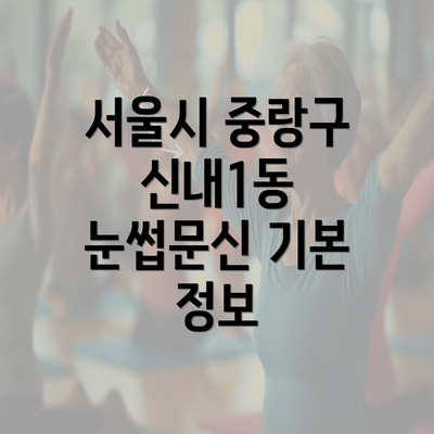 서울시 중랑구 신내1동 눈썹문신 기본 정보