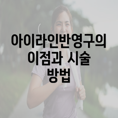 아이라인반영구의 이점과 시술 방법