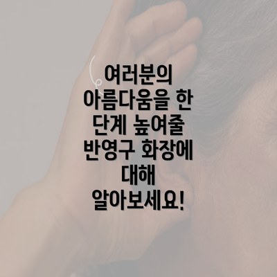 여러분의 아름다움을 한 단계 높여줄 반영구 화장에 대해 알아보세요!