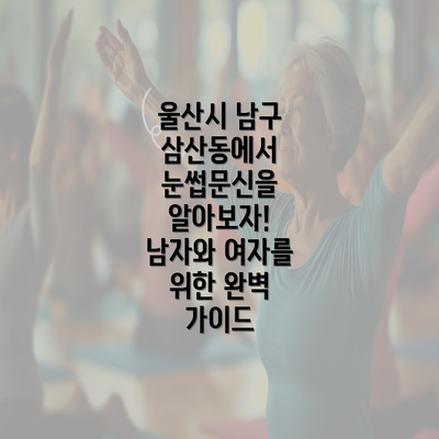 울산시 남구 삼산동에서 눈썹문신을 알아보자! 남자와 여자를 위한 완벽 가이드